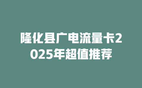 隆化县广电流量卡2025年超值推荐