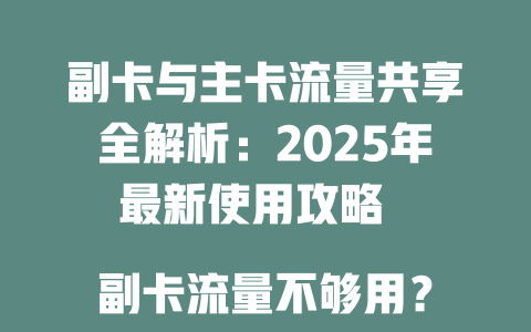 副卡与主卡流量共享全解析：2025年最新使用攻略  

副卡流量不够用？