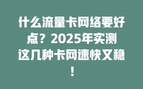 什么流量卡网络要好点？2025年实测这几种卡网速快又稳！