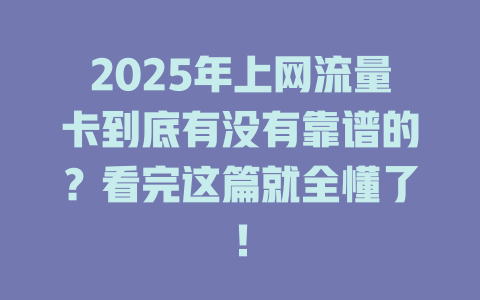 2025年上网流量卡到底有没有靠谱的？看完这篇就全懂了！