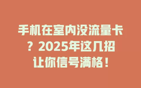 手机在室内没流量卡？2025年这几招让你信号满格！