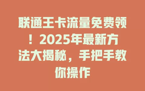 联通王卡流量免费领！2025年最新方法大揭秘，手把手教你操作