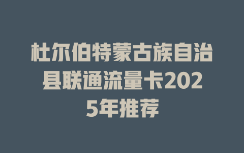 杜尔伯特蒙古族自治县联通流量卡2025年推荐