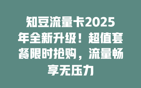 知豆流量卡2025年全新升级！超值套餐限时抢购，流量畅享无压力