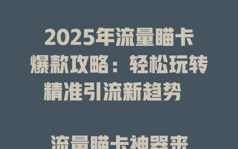 2025年流量瞄卡爆款攻略：轻松玩转精准引流新趋势  

流量瞄卡神器来袭！