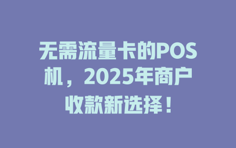无需流量卡的POS机，2025年商户收款新选择！
