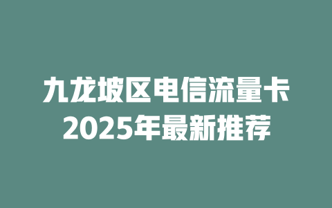 九龙坡区电信流量卡2025年最新推荐
