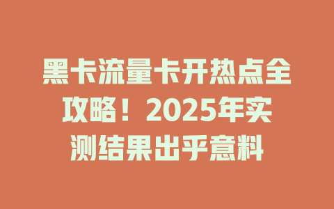 黑卡流量卡开热点全攻略！2025年实测结果出乎意料