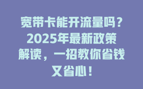 宽带卡能开流量吗？2025年最新政策解读，一招教你省钱又省心！