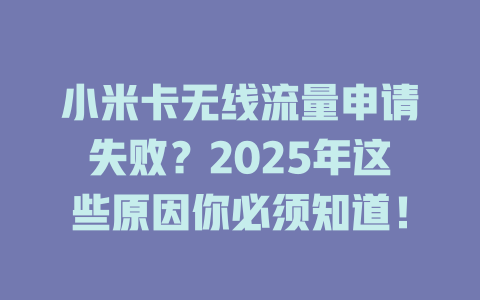小米卡无线流量申请失败？2025年这些原因你必须知道！