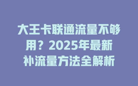 大王卡联通流量不够用？2025年最新补流量方法全解析
