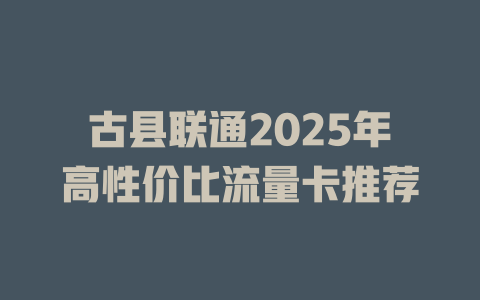 古县联通2025年高性价比流量卡推荐