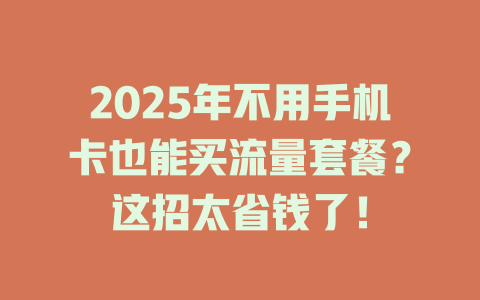 2025年不用手机卡也能买流量套餐？这招太省钱了！