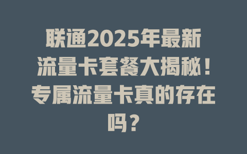 联通2025年最新流量卡套餐大揭秘！专属流量卡真的存在吗？
