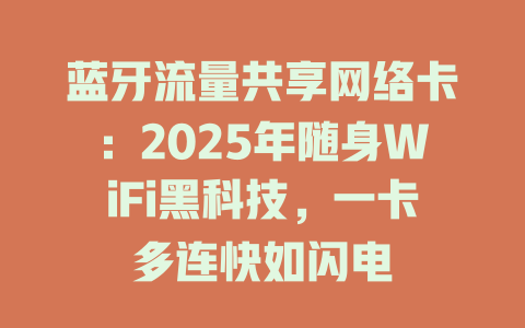 蓝牙流量共享网络卡：2025年随身WiFi黑科技，一卡多连快如闪电