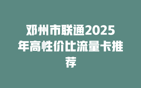 邓州市联通2025年高性价比流量卡推荐