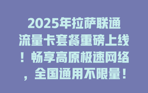 2025年拉萨联通流量卡套餐重磅上线！畅享高原极速网络，全国通用不限量！