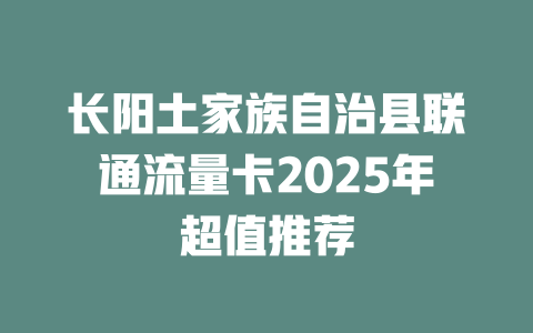 长阳土家族自治县联通流量卡2025年超值推荐