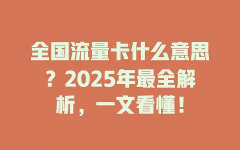 全国流量卡什么意思？2025年最全解析，一文看懂！
