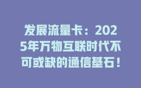 发展流量卡：2025年万物互联时代不可或缺的通信基石！