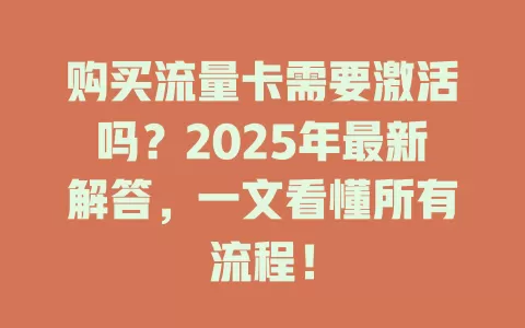购买流量卡需要激活吗？2025年最新解答，一文看懂所有流程！