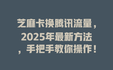 芝麻卡换腾讯流量，2025年最新方法，手把手教你操作！