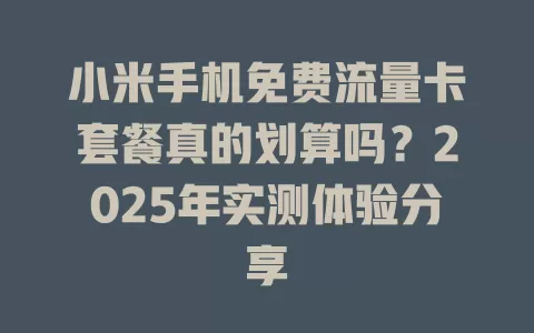 小米手机免费流量卡套餐真的划算吗？2025年实测体验分享