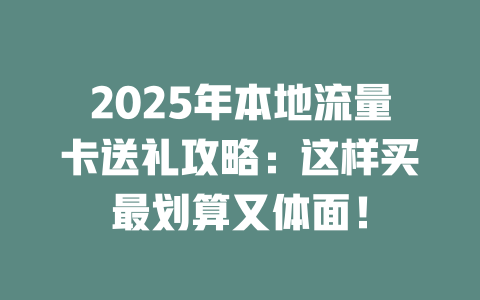 2025年本地流量卡送礼攻略：这样买最划算又体面！