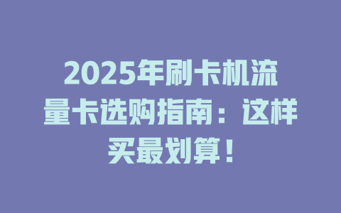 2025年刷卡机流量卡选购指南：这样买最划算！