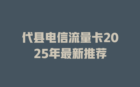 代县电信流量卡2025年最新推荐