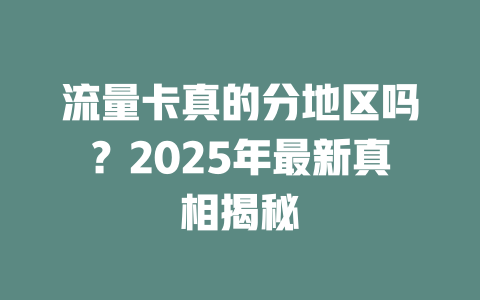 流量卡真的分地区吗？2025年最新真相揭秘