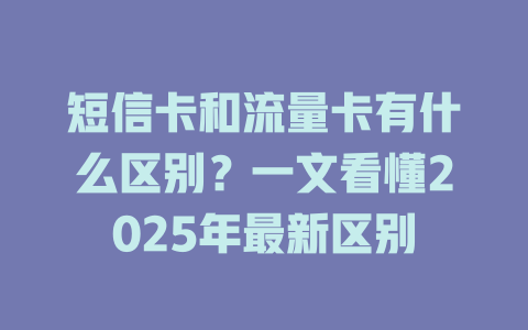 短信卡和流量卡有什么区别？一文看懂2025年最新区别