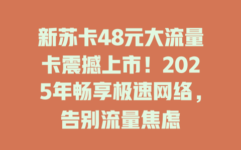新苏卡48元大流量卡震撼上市！2025年畅享极速网络，告别流量焦虑