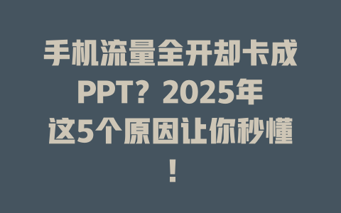 手机流量全开却卡成PPT？2025年这5个原因让你秒懂！