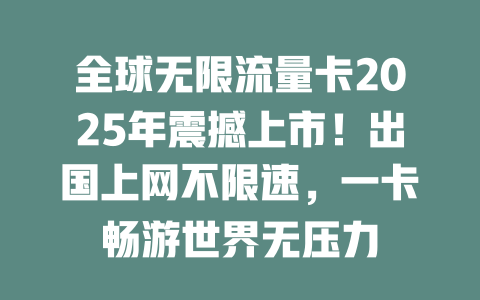 全球无限流量卡2025年震撼上市！出国上网不限速，一卡畅游世界无压力