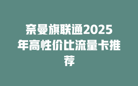 奈曼旗联通2025年高性价比流量卡推荐