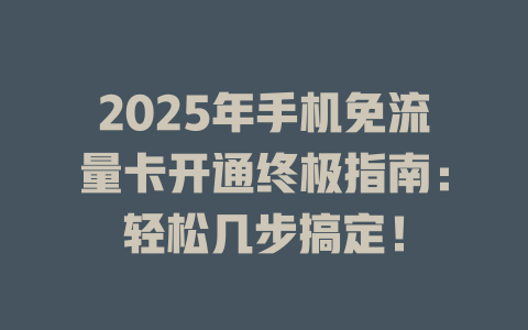 2025年手机免流量卡开通终极指南：轻松几步搞定！