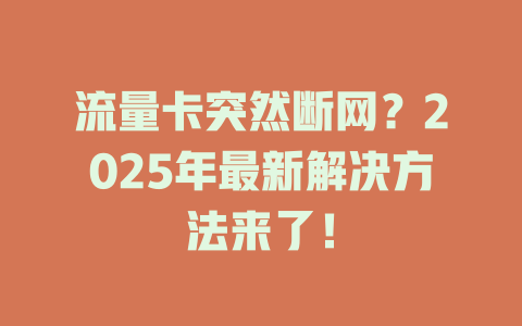 流量卡突然断网？2025年最新解决方法来了！