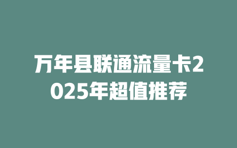 万年县联通流量卡2025年超值推荐