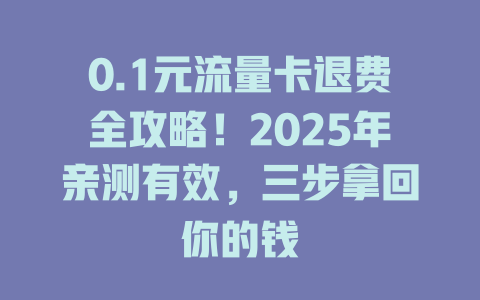 0.1元流量卡退费全攻略！2025年亲测有效，三步拿回你的钱