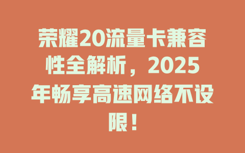 荣耀20流量卡兼容性全解析，2025年畅享高速网络不设限！