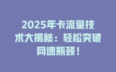 2025年卡流量技术大揭秘：轻松突破网速瓶颈！