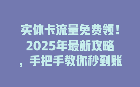 实体卡流量免费领！2025年最新攻略，手把手教你秒到账