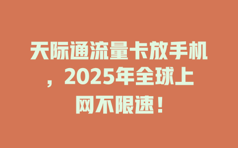 天际通流量卡放手机，2025年全球上网不限速！