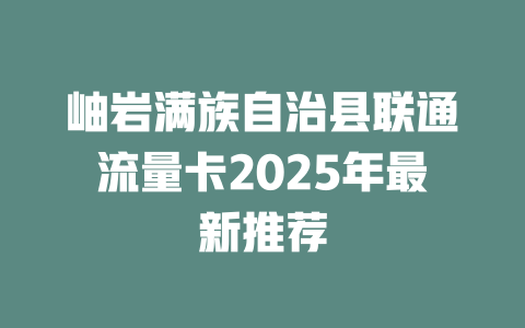岫岩满族自治县联通流量卡2025年最新推荐
