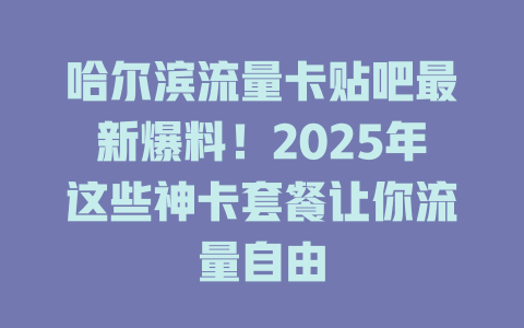 哈尔滨流量卡贴吧最新爆料！2025年这些神卡套餐让你流量自由