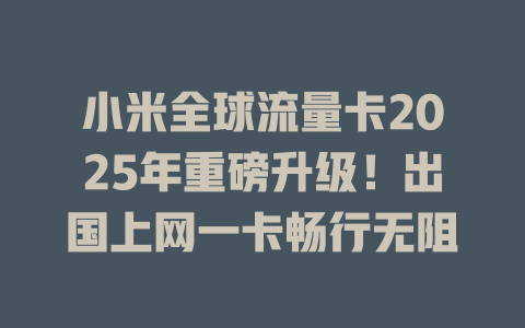小米全球流量卡2025年重磅升级！出国上网一卡畅行无阻