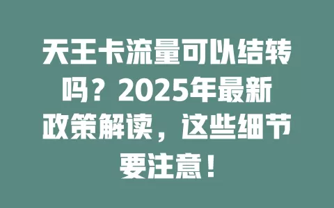 天王卡流量可以结转吗？2025年最新政策解读，这些细节要注意！