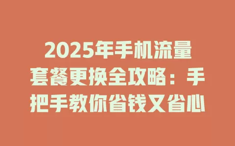2025年手机流量套餐更换全攻略：手把手教你省钱又省心
