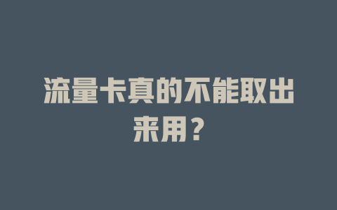 流量卡真的不能取出来用？